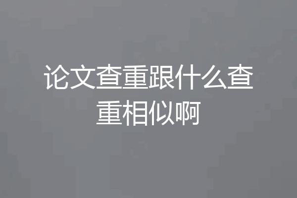 论文查重跟什么查重相似啊