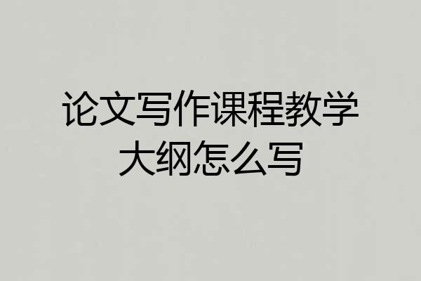 论文写作课程教学大纲怎么写