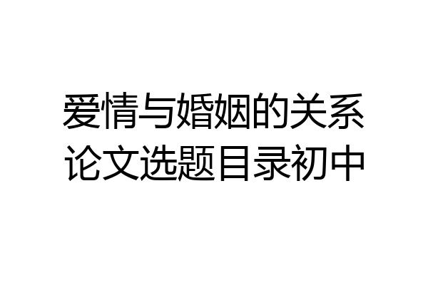 爱情与婚姻的关系论文选题目录初中