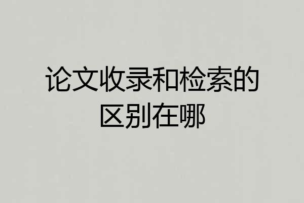 论文收录和检索的区别在哪