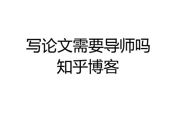 写论文需要导师吗知乎博客