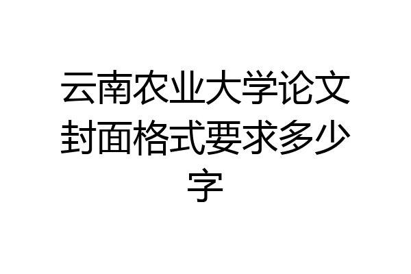 云南农业大学论文封面格式要求多少字