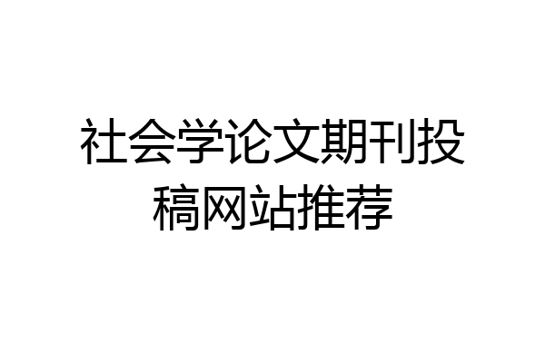 社会学论文期刊投稿网站推荐