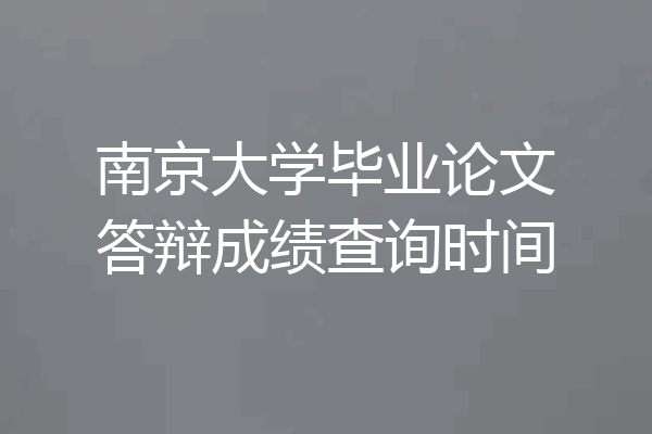 南京大学毕业论文答辩成绩查询时间