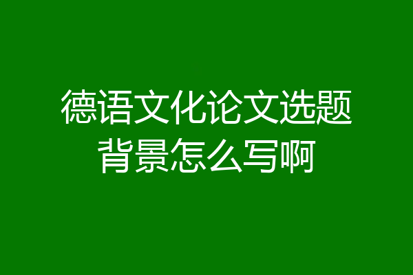 德语文化论文选题背景怎么写啊