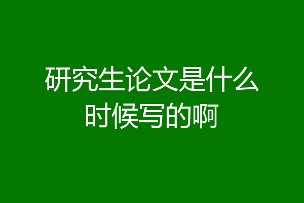研究生论文是什么时候写的啊