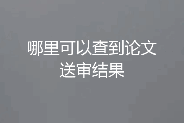 哪里可以查到论文送审结果
