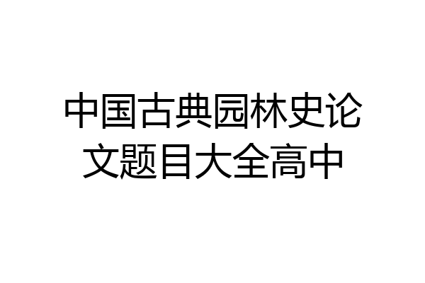 中国古典园林史论文题目大全高中