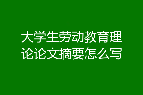 大学生劳动教育理论论文摘要怎么写