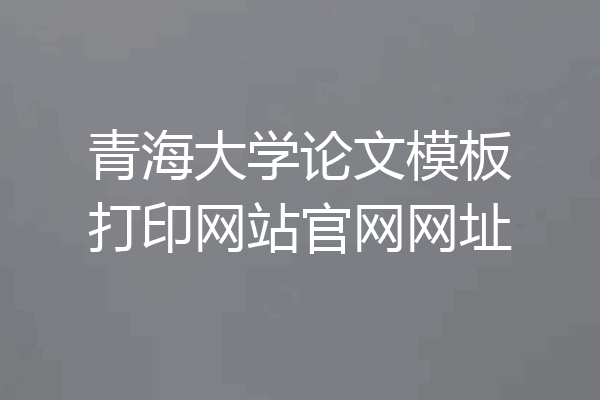 青海大学论文模板打印网站官网网址
