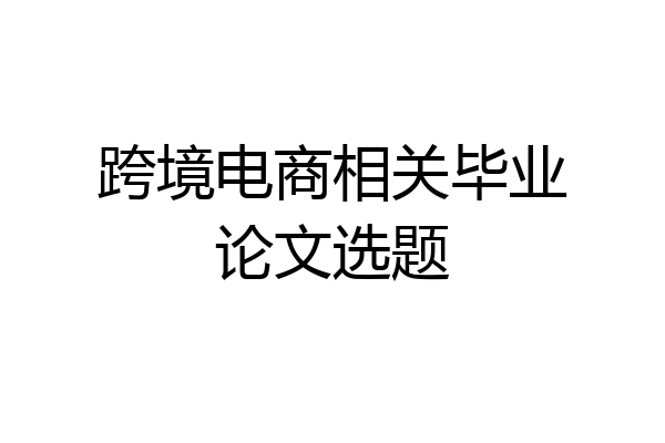 跨境电商相关毕业论文选题