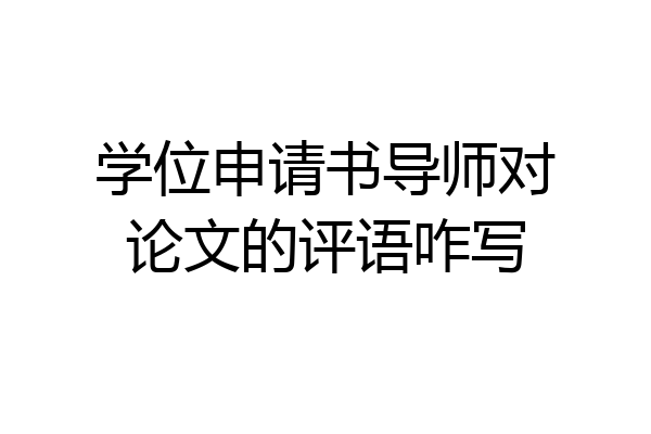 学位申请书导师对论文的评语咋写