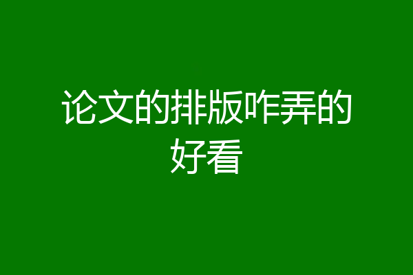 论文的排版咋弄的好看