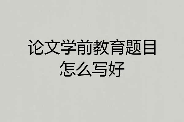 论文学前教育题目怎么写好
