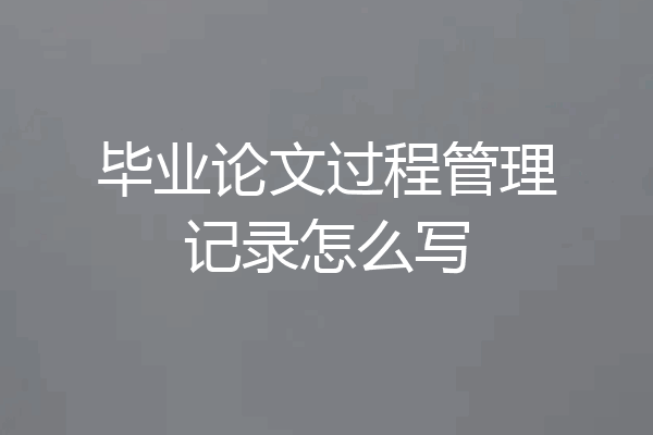 毕业论文过程管理记录怎么写