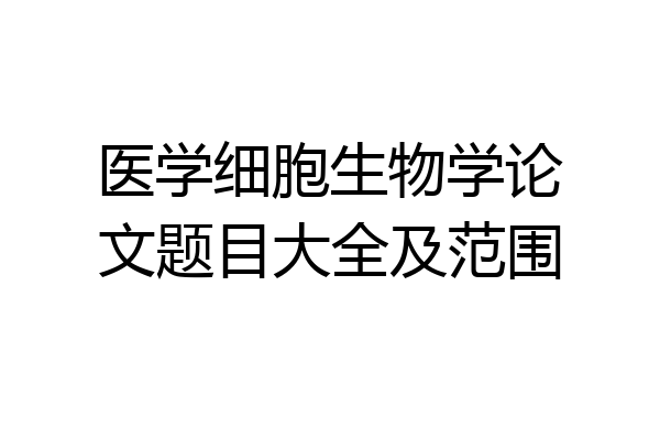 医学细胞生物学论文题目大全及范围