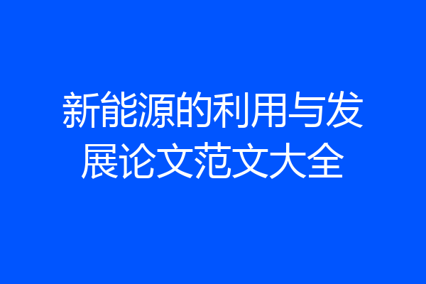 新能源的利用与发展论文范文大全