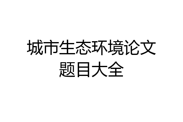 城市生态环境论文题目大全