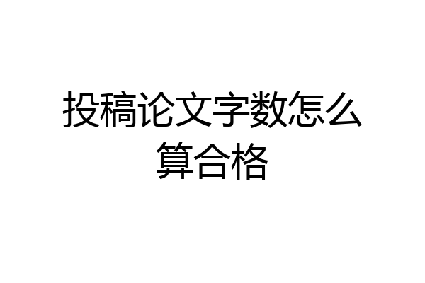 投稿论文字数怎么算合格