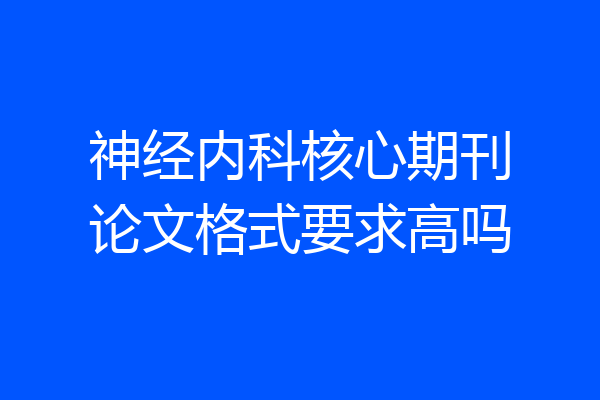 神经内科核心期刊论文格式要求高吗