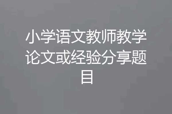 小学语文教师教学论文或经验分享题目