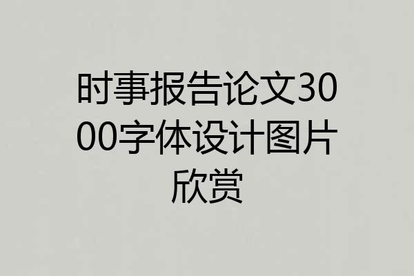 时事报告论文3000字体设计图片欣赏