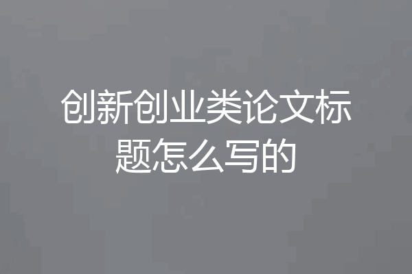 创新创业类论文标题怎么写的