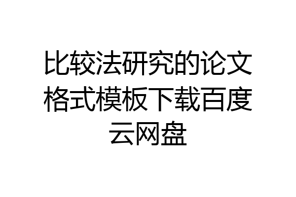 比较法研究的论文格式模板下载百度云网盘