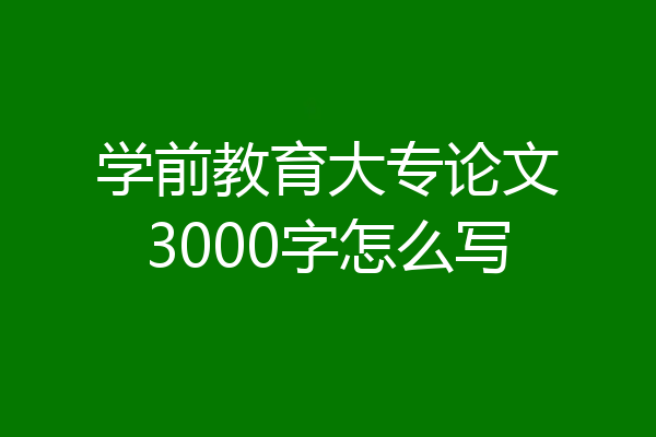 学前教育大专论文3000字怎么写