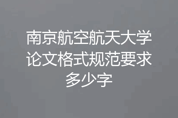 南京航空航天大学论文格式规范要求多少字