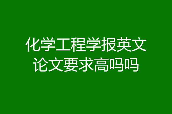 化学工程学报英文论文要求高吗吗