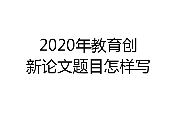 2020年教育创新论文题目怎样写