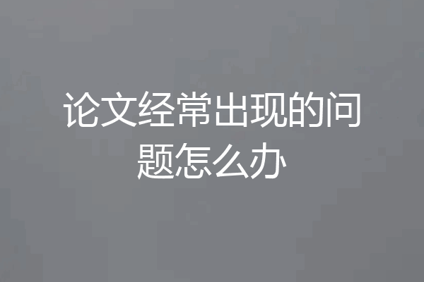 论文经常出现的问题怎么办