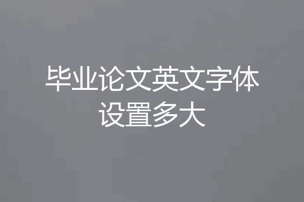 毕业论文英文字体设置多大