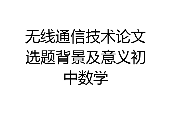 无线通信技术论文选题背景及意义初中数学