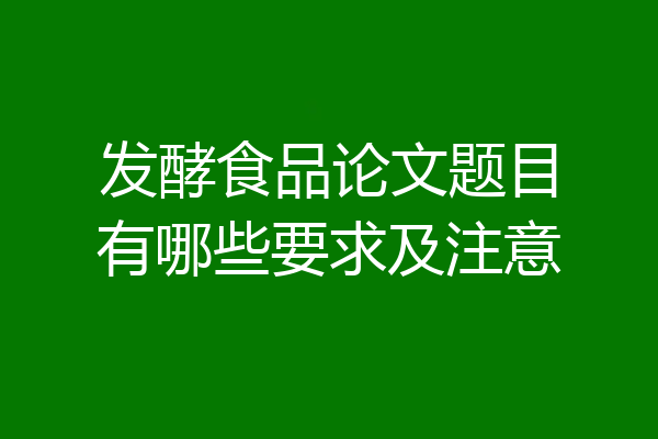 发酵食品论文题目有哪些要求及注意