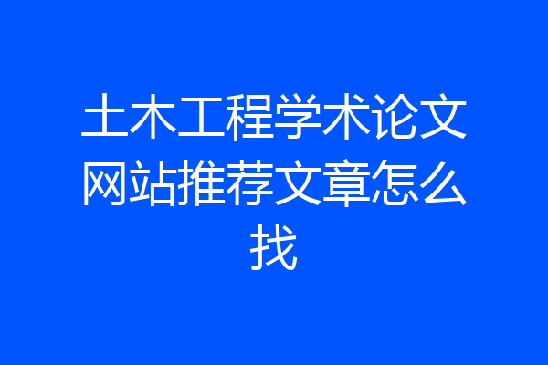 土木工程学术论文网站推荐文章怎么找