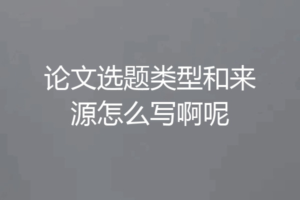 论文选题类型和来源怎么写啊呢