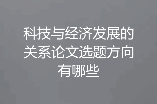 科技与经济发展的关系论文选题方向有哪些