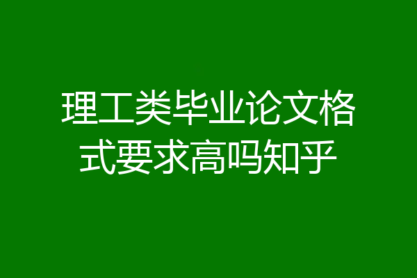 理工类毕业论文格式要求高吗知乎