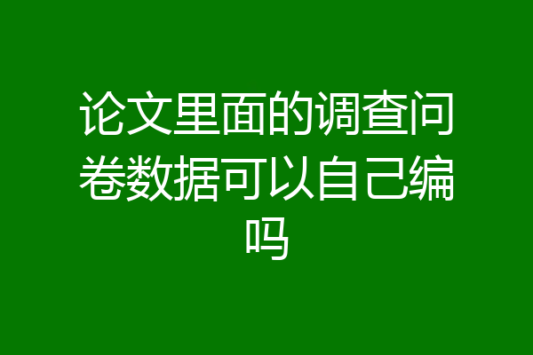 论文里面的调查问卷数据可以自己编吗