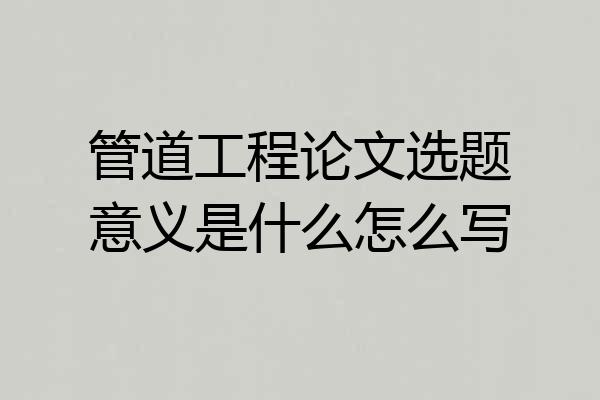 管道工程论文选题意义是什么怎么写