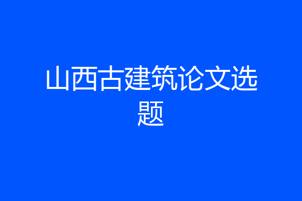 山西古建筑论文选题