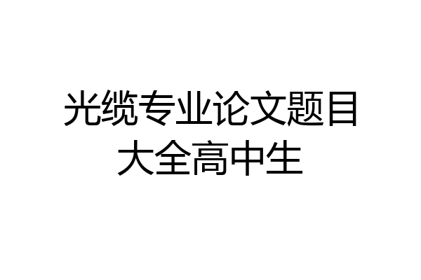 光缆专业论文题目大全高中生