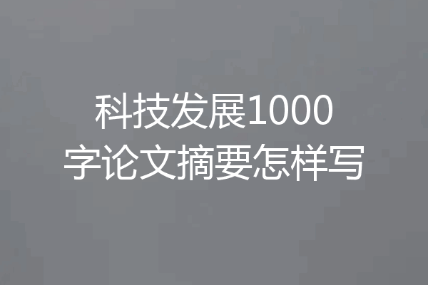 科技发展1000字论文摘要怎样写