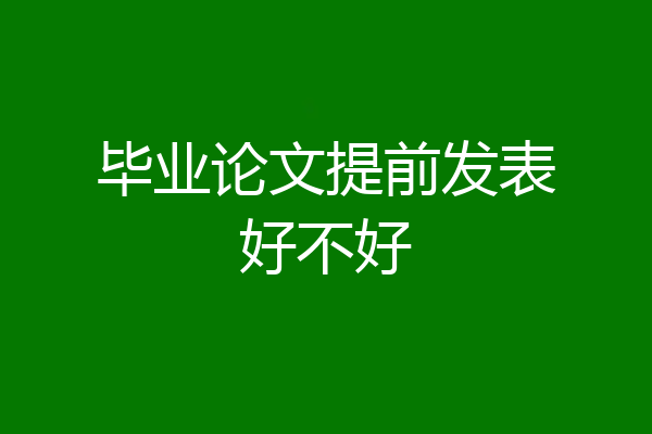 毕业论文提前发表好不好