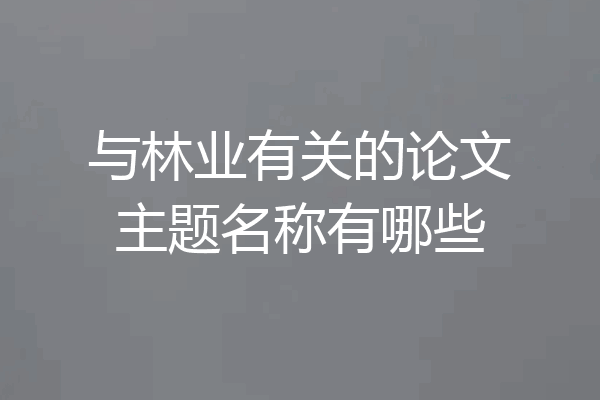 与林业有关的论文主题名称有哪些