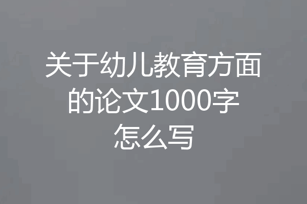 关于幼儿教育方面的论文1000字怎么写