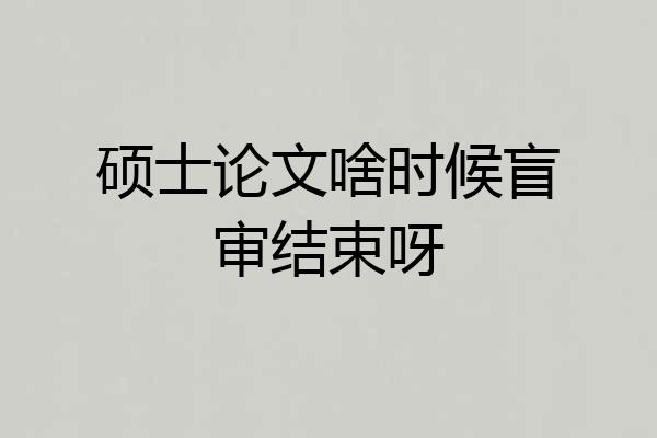 硕士论文啥时候盲审结束呀