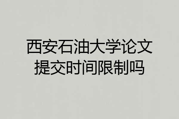 西安石油大学论文提交时间限制吗